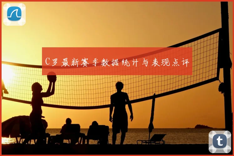 C罗最新赛季数据统计与表现点评