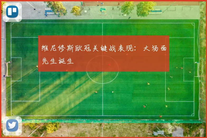维尼修斯欧冠关键战表现:大场面先生诞生
