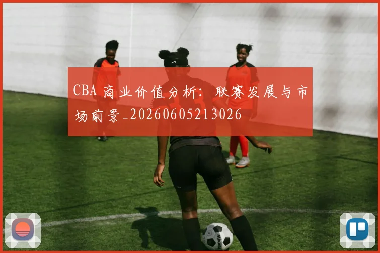 CBA 商业价值分析:联赛发展与市场前景_20260605213026