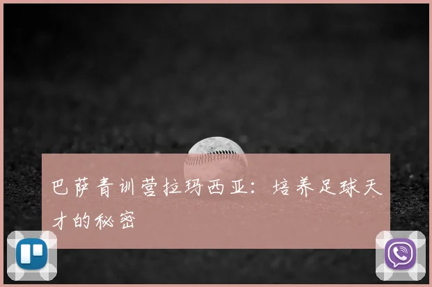 巴萨青训营拉玛西亚：培养足球天才的秘密