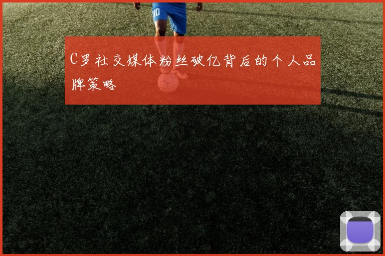 C罗社交媒体粉丝破亿背后的个人品牌策略