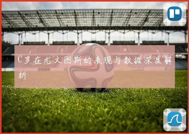 C罗在尤文图斯的表现与数据深度解析