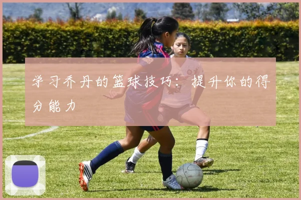 学习乔丹的篮球技巧：提升你的得分能力