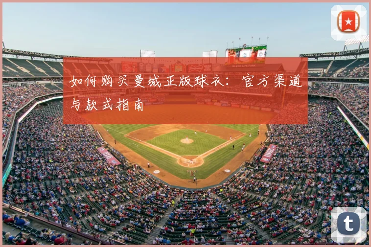 如何购买曼城正版球衣：官方渠道与款式指南
