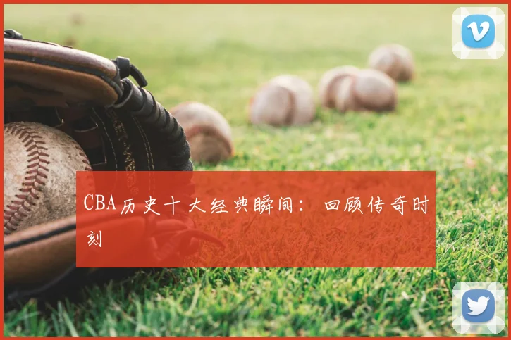 CBA历史十大经典瞬间：回顾传奇时刻