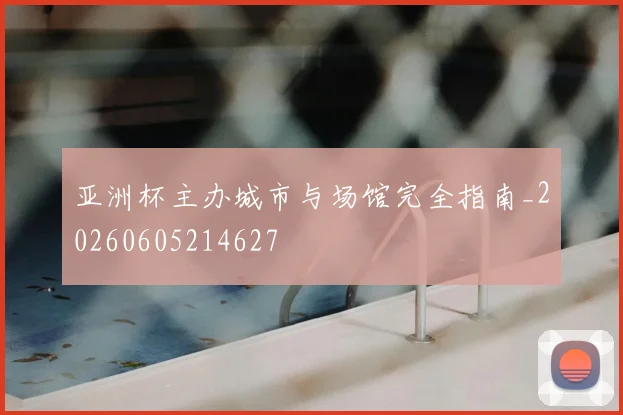 亚洲杯主办城市与场馆完全指南_20260605214627