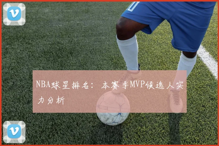 NBA球星排名：本赛季MVP候选人实力分析