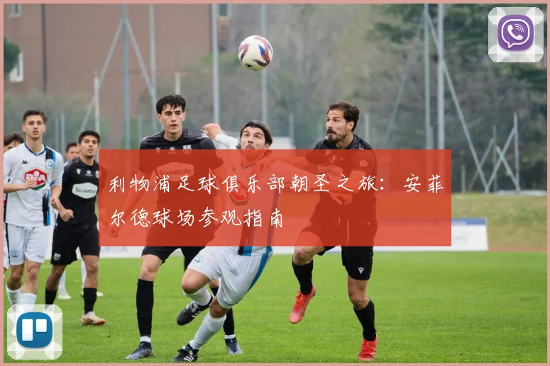 利物浦足球俱乐部朝圣之旅：安菲尔德球场参观指南
