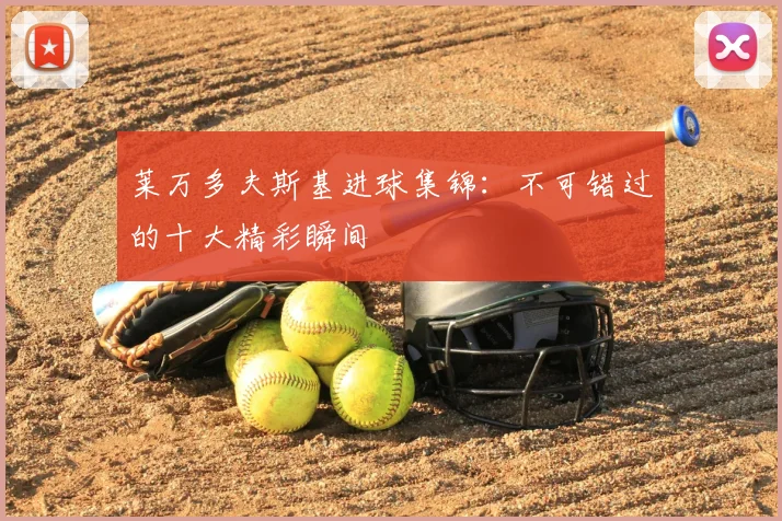 莱万多夫斯基进球集锦:不可错过的十大精彩瞬间