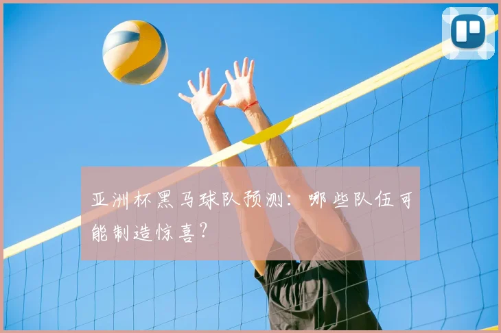 亚洲杯黑马球队预测:哪些队伍可能制造惊喜?