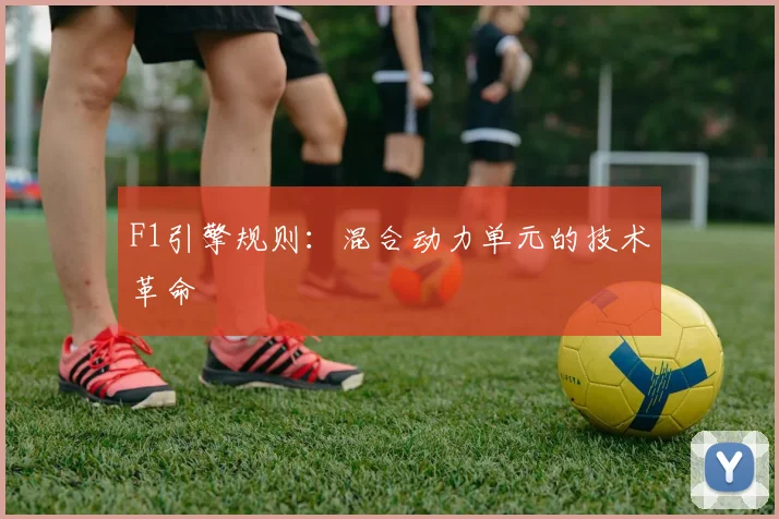 F1引擎规则：混合动力单元的技术革命