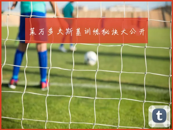 莱万多夫斯基训练秘诀大公开