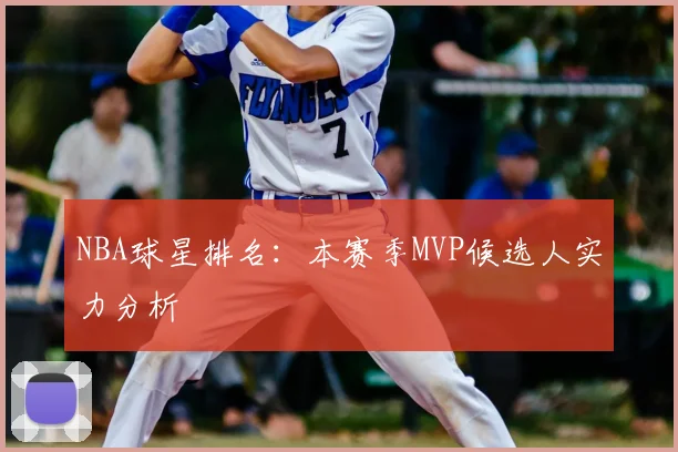 NBA球星排名:本赛季MVP候选人实力分析