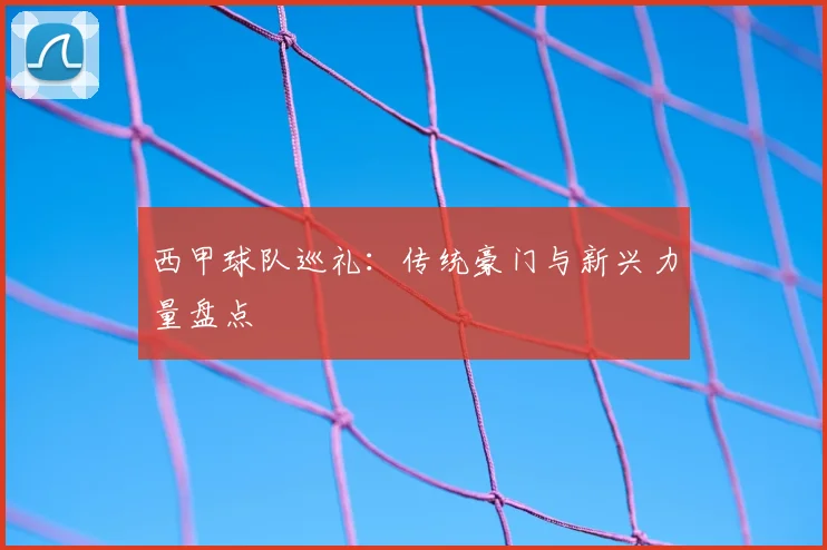 西甲球队巡礼：传统豪门与新兴力量盘点
