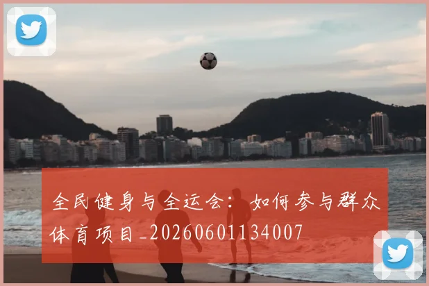 全民健身与全运会：如何参与群众体育项目_20260601134007