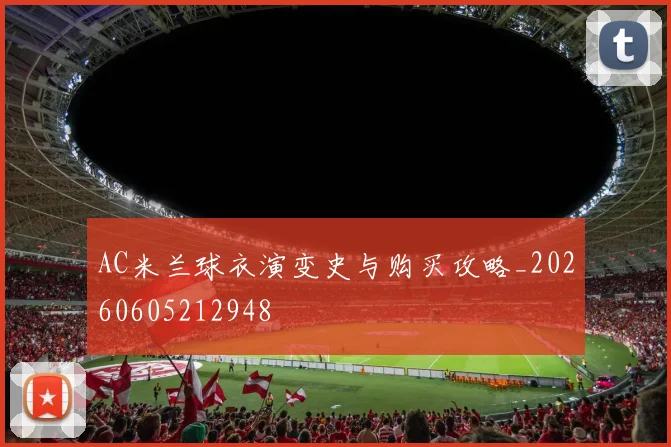 AC米兰球衣演变史与购买攻略_20260605212948
