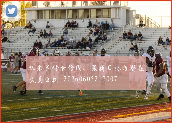 AC米兰转会传闻：最新目标与潜在交易分析_20260605213007