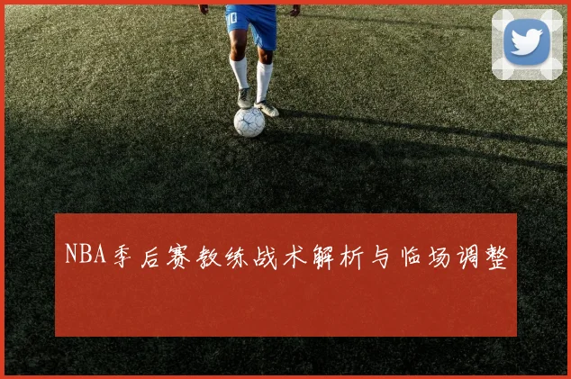 NBA季后赛教练战术解析与临场调整