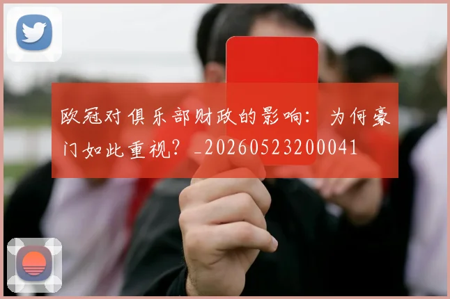 欧冠对俱乐部财政的影响：为何豪门如此重视？_20260523200041