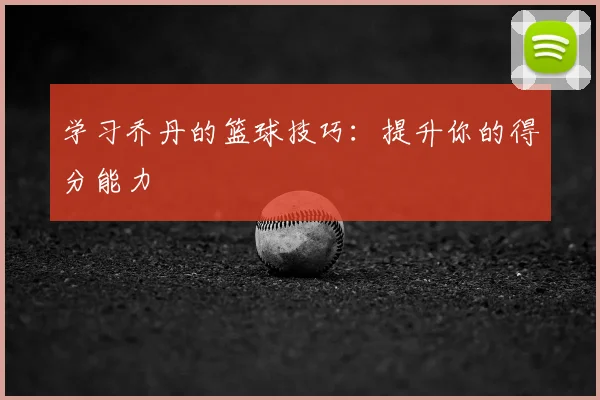 学习乔丹的篮球技巧:提升你的得分能力