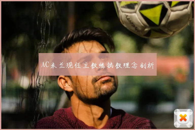 AC米兰现任主教练执教理念剖析