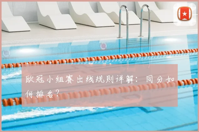 欧冠小组赛出线规则详解:同分如何排名?
