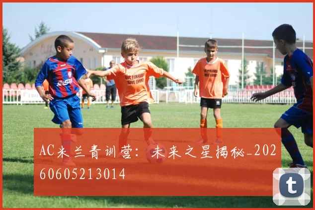 AC米兰青训营：未来之星揭秘_20260605213014
