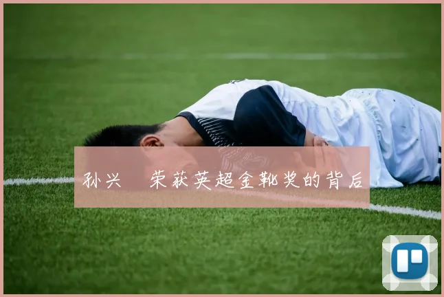 孙兴慜荣获英超金靴奖的背后