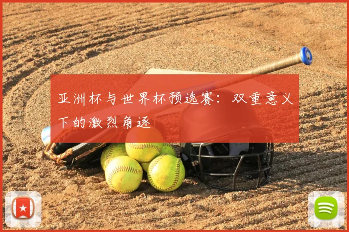 亚洲杯与世界杯预选赛:双重意义下的激烈角逐