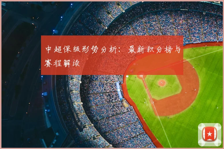 中超保级形势分析:最新积分榜与赛程解读