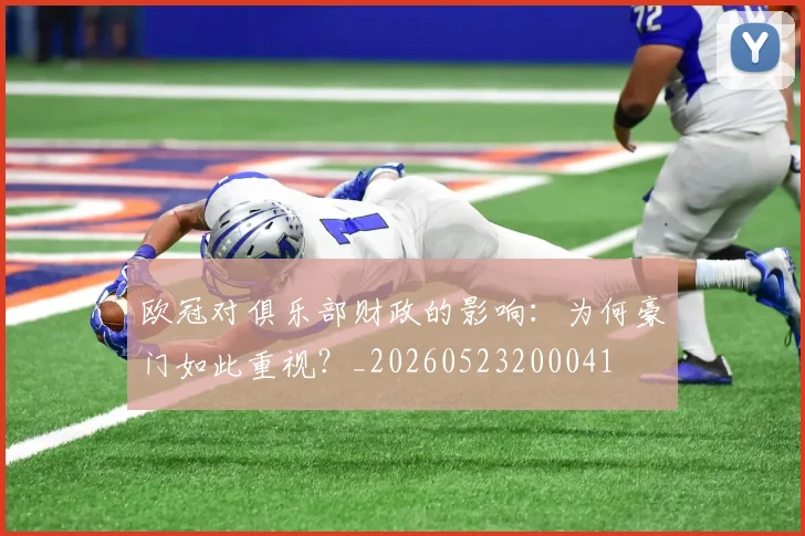 欧冠对俱乐部财政的影响:为何豪门如此重视?_20260523200041