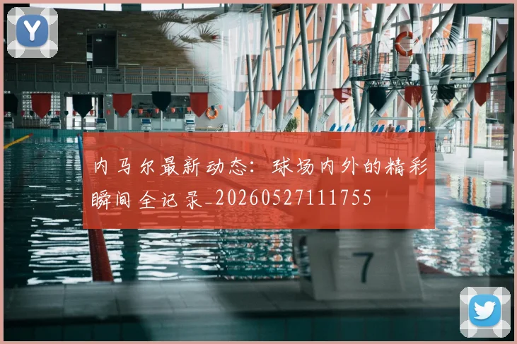 内马尔最新动态：球场内外的精彩瞬间全记录_20260527111755