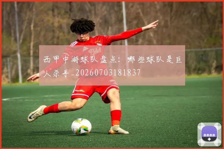 西甲中游球队盘点：哪些球队是巨人杀手_20260703181837
