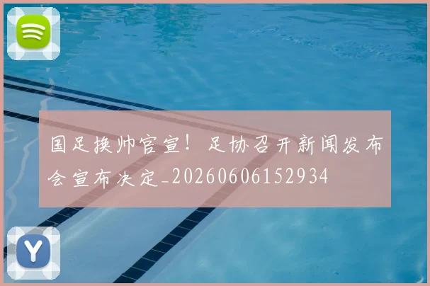 国足换帅官宣！足协召开新闻发布会宣布决定_20260606152934