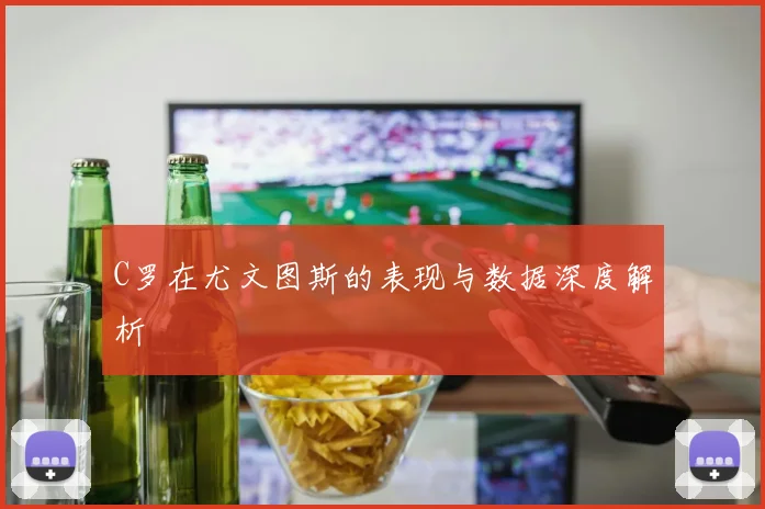 C罗在尤文图斯的表现与数据深度解析