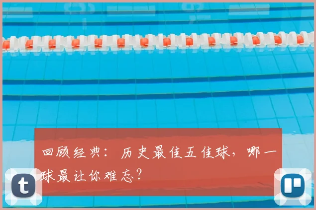 回顾经典：历史最佳五佳球，哪一球最让你难忘？