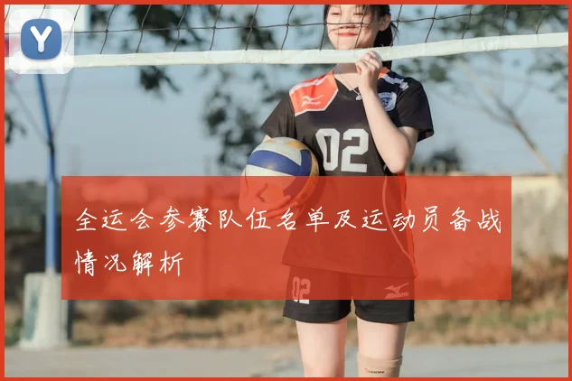 全运会参赛队伍名单及运动员备战情况解析