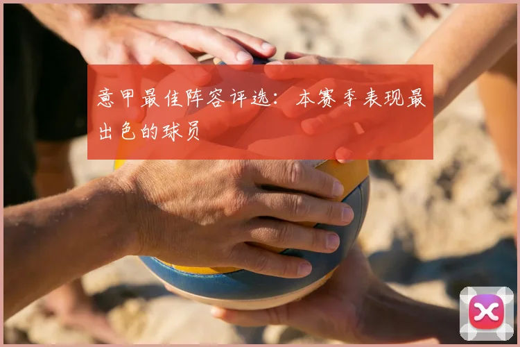 意甲最佳阵容评选：本赛季表现最出色的球员