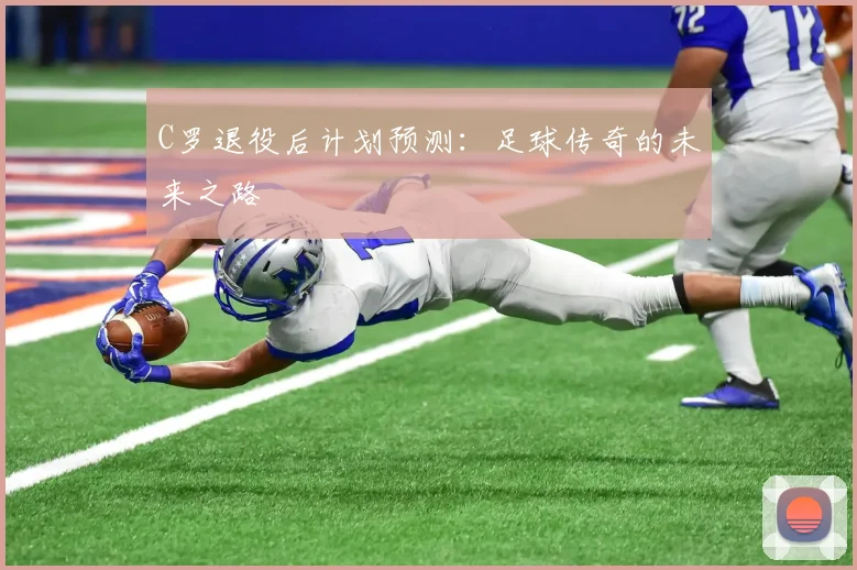 C罗退役后计划预测：足球传奇的未来之路