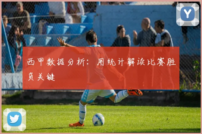 西甲数据分析：用统计解读比赛胜负关键
