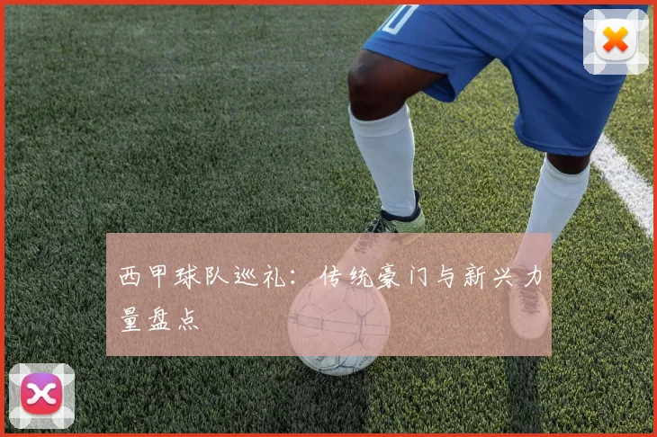 西甲球队巡礼:传统豪门与新兴力量盘点