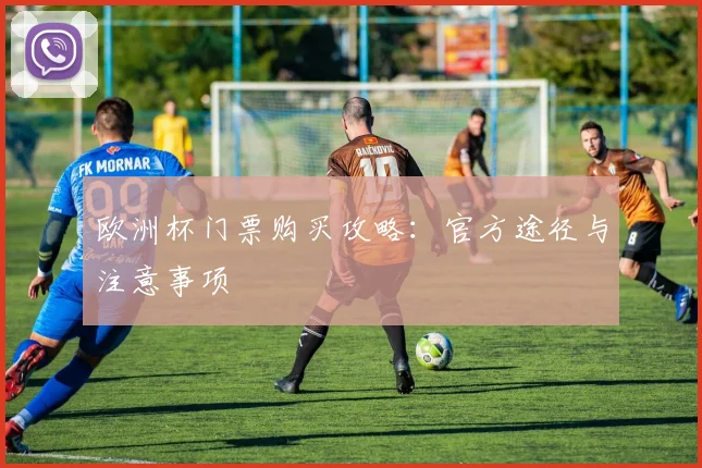 欧洲杯门票购买攻略：官方途径与注意事项