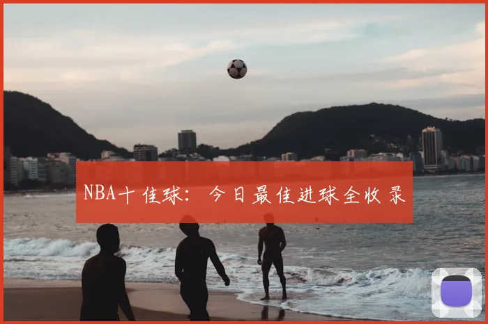 NBA十佳球:今日最佳进球全收录