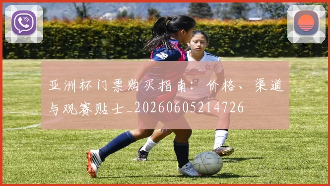 亚洲杯门票购买指南：价格、渠道与观赛贴士_20260605214726